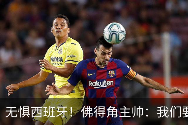 无惧西班牙！佛得角主帅：我们要证明配得上世界杯